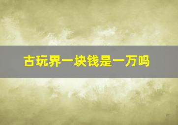 古玩界一块钱是一万吗