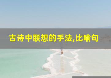 古诗中联想的手法,比喻句