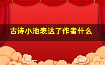 古诗小池表达了作者什么