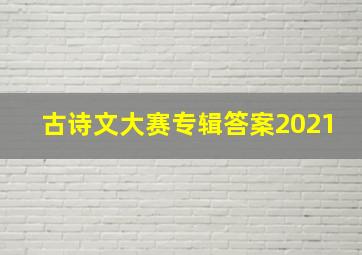 古诗文大赛专辑答案2021