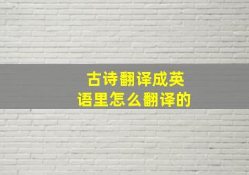 古诗翻译成英语里怎么翻译的