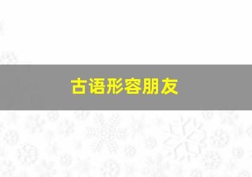 古语形容朋友