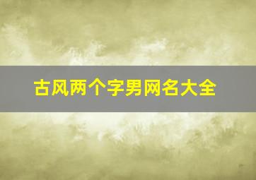 古风两个字男网名大全