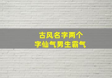 古风名字两个字仙气男生霸气