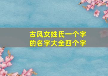 古风女姓氏一个字的名字大全四个字