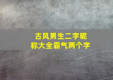 古风男生二字昵称大全霸气两个字