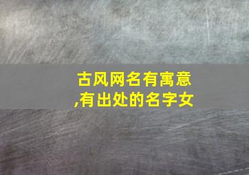 古风网名有寓意,有出处的名字女