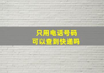 只用电话号码可以查到快递吗