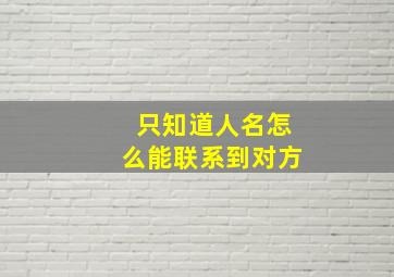 只知道人名怎么能联系到对方