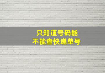 只知道号码能不能查快递单号