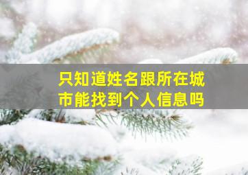 只知道姓名跟所在城市能找到个人信息吗