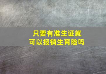 只要有准生证就可以报销生育险吗