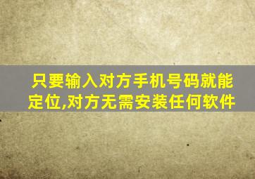 只要输入对方手机号码就能定位,对方无需安装任何软件