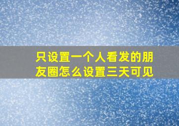 只设置一个人看发的朋友圈怎么设置三天可见