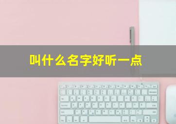 叫什么名字好听一点