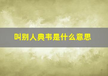 叫别人典韦是什么意思