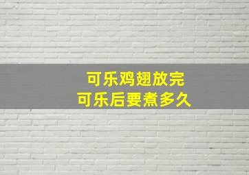 可乐鸡翅放完可乐后要煮多久