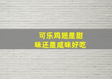 可乐鸡翅是甜味还是咸味好吃