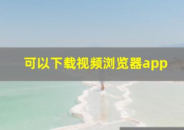 可以下载视频浏览器app