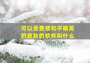 可以免费领和平精英的皮肤的软件叫什么