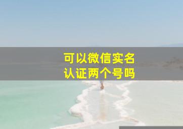 可以微信实名认证两个号吗