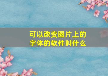 可以改变图片上的字体的软件叫什么