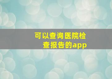 可以查询医院检查报告的app