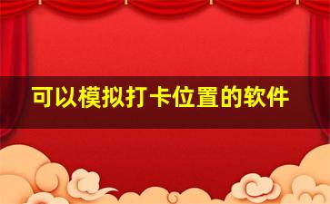 可以模拟打卡位置的软件