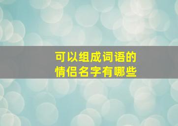 可以组成词语的情侣名字有哪些