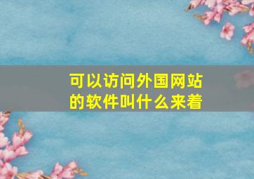 可以访问外国网站的软件叫什么来着