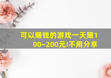 可以赚钱的游戏一天赚100~200元!不用分享