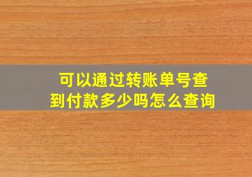 可以通过转账单号查到付款多少吗怎么查询