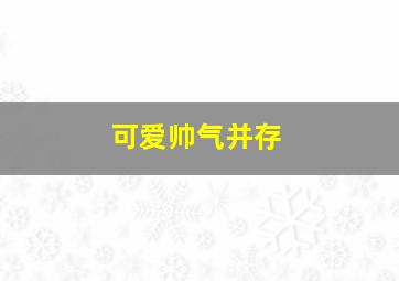 可爱帅气并存