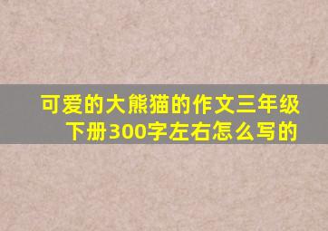 可爱的大熊猫的作文三年级下册300字左右怎么写的