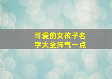 可爱的女孩子名字大全洋气一点