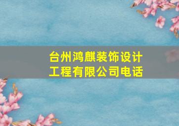 台州鸿麒装饰设计工程有限公司电话