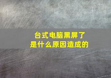 台式电脑黑屏了是什么原因造成的