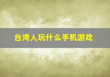 台湾人玩什么手机游戏