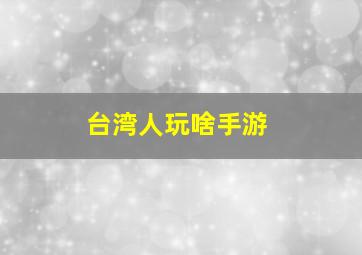 台湾人玩啥手游