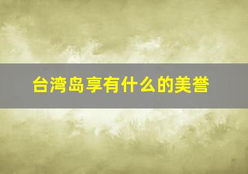 台湾岛享有什么的美誉