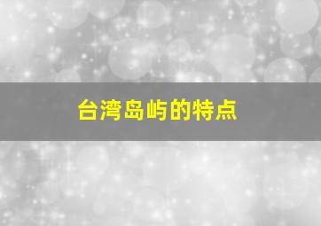 台湾岛屿的特点