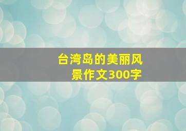 台湾岛的美丽风景作文300字