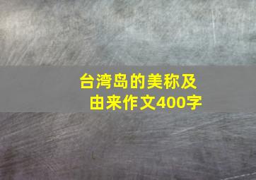 台湾岛的美称及由来作文400字