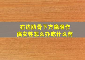 右边肋骨下方隐隐作痛女性怎么办吃什么药