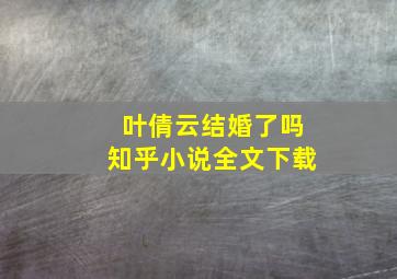 叶倩云结婚了吗知乎小说全文下载