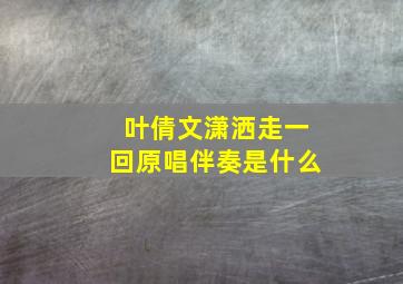 叶倩文潇洒走一回原唱伴奏是什么