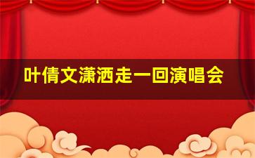 叶倩文潇洒走一回演唱会