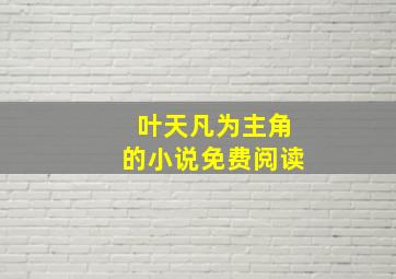 叶天凡为主角的小说免费阅读