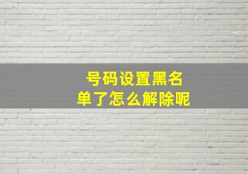 号码设置黑名单了怎么解除呢