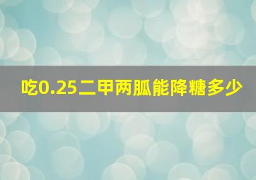 吃0.25二甲两胍能降糖多少